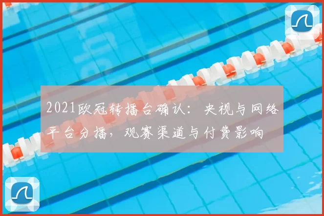 2021欧冠转播台确认：央视与网络平台分播，观赛渠道与付费影响