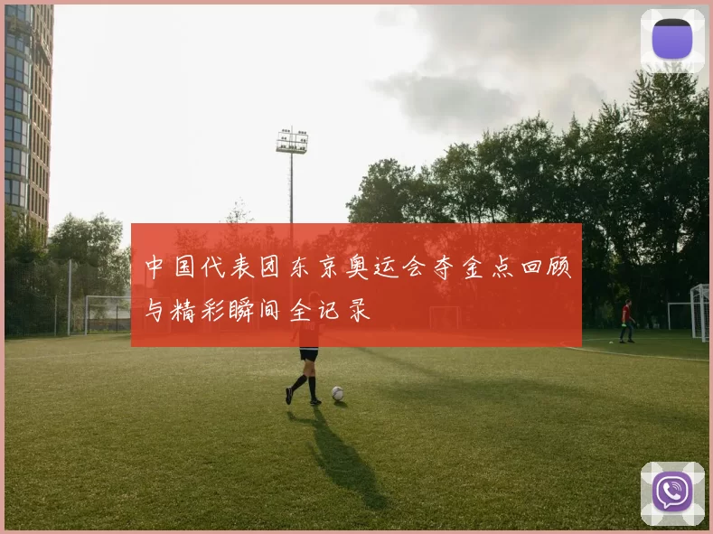 中国代表团东京奥运会夺金点回顾与精彩瞬间全记录