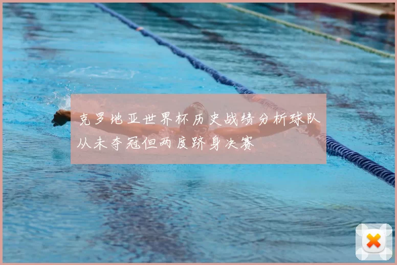 克罗地亚世界杯历史战绩分析球队从未夺冠但两度跻身决赛