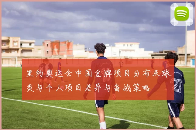 里约奥运会中国金牌项目分布及球类与个人项目差异与备战策略
