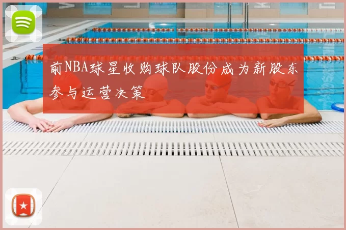前NBA球星收购球队股份成为新股东参与运营决策
