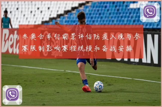 冬奥会举行前景评估防疫入境与参赛限制影响赛程规模和备战安排