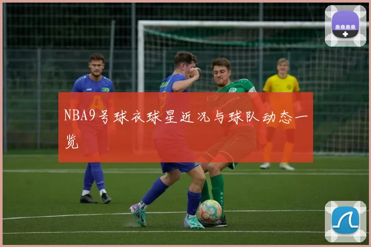 NBA9号球衣球星近况与球队动态一览