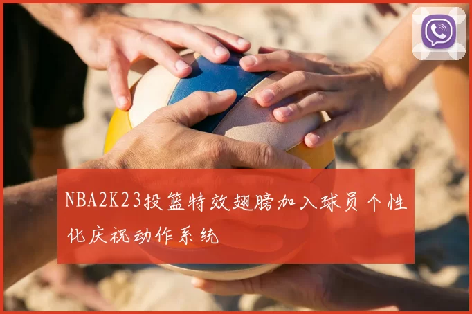 NBA2K23投篮特效翅膀加入球员个性化庆祝动作系统