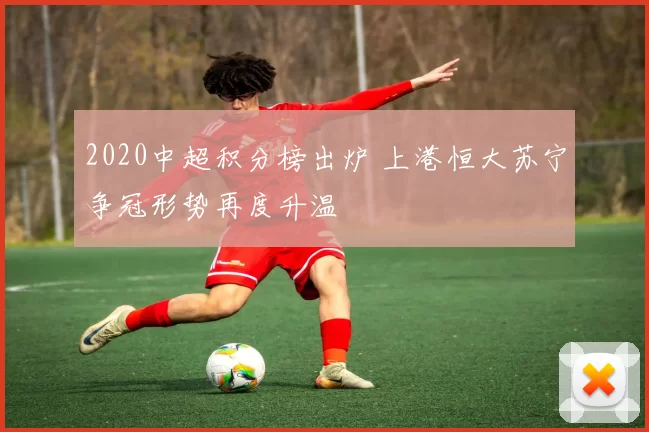 2020中超积分榜出炉 上港恒大苏宁争冠形势再度升温