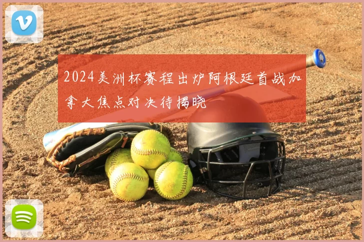 2024美洲杯赛程出炉阿根廷首战加拿大焦点对决待揭晓