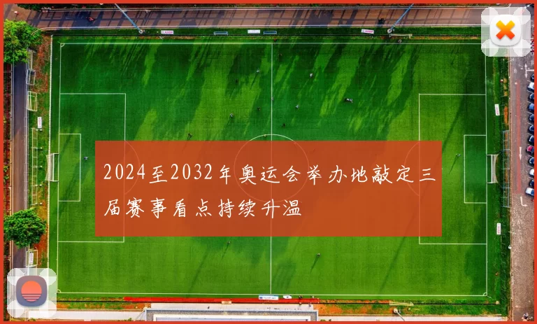 2024至2032年奥运会举办地敲定三届赛事看点持续升温