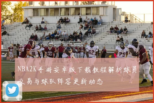 NBA2K手游安卓版下载教程解析球员交易与球队阵容更新动态