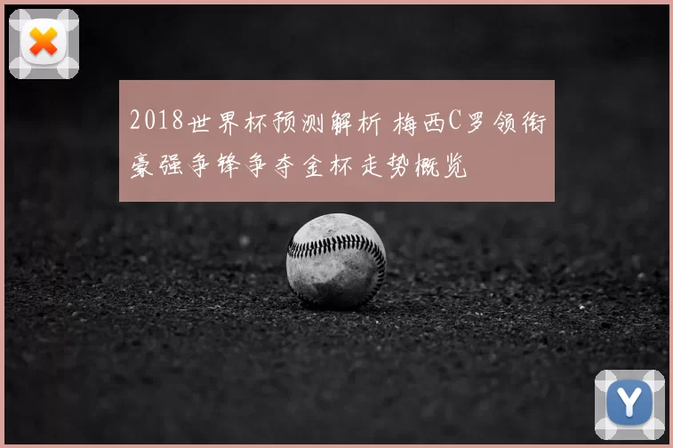 2018世界杯预测解析 梅西C罗领衔豪强争锋争夺金杯走势概览