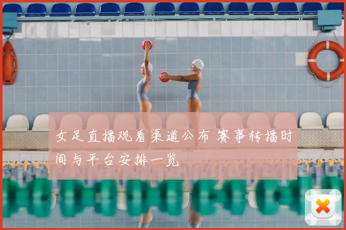 女足直播观看渠道公布 赛事转播时间与平台安排一览