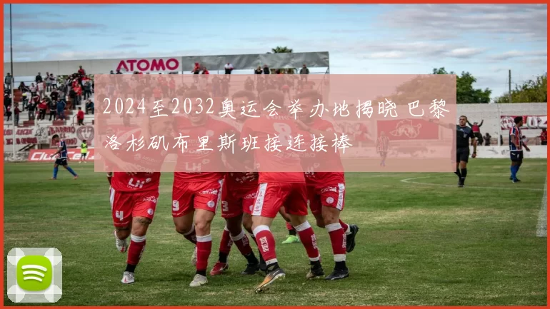 2024至2032奥运会举办地揭晓 巴黎洛杉矶布里斯班接连接棒