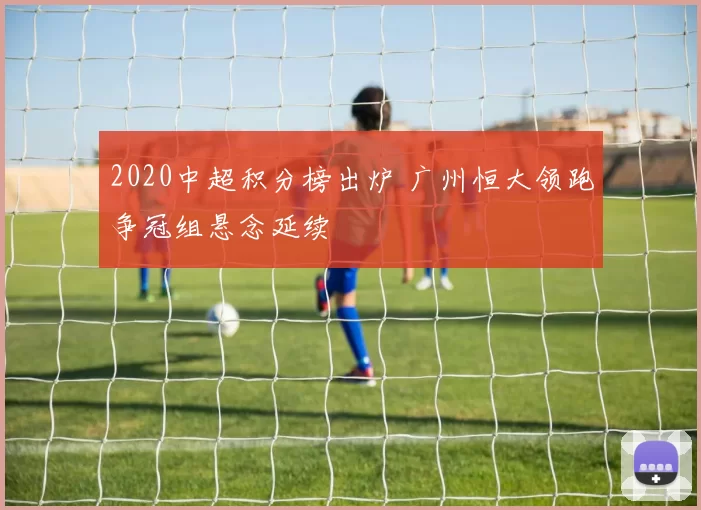 2020中超积分榜出炉 广州恒大领跑争冠组悬念延续