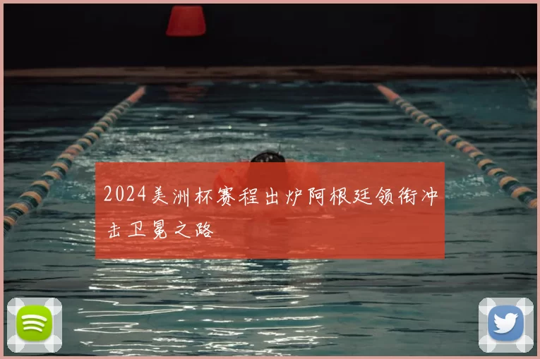 2024美洲杯赛程出炉阿根廷领衔冲击卫冕之路