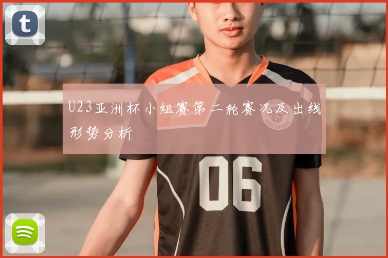 U23亚洲杯小组赛第二轮赛况及出线形势分析