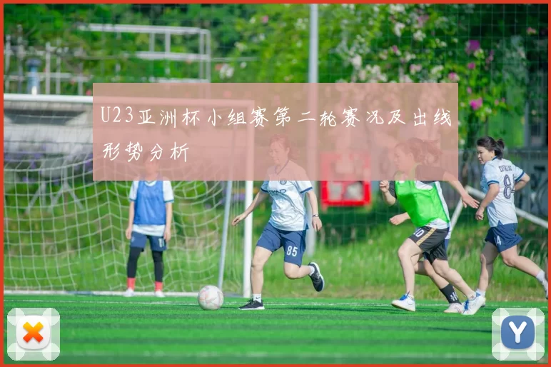 U23亚洲杯小组赛第二轮赛况及出线形势分析