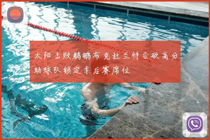 太阳击败鹈鹕布克杜兰特合砍高分助球队锁定季后赛席位