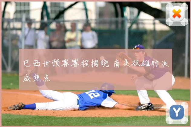 巴西世预赛赛程揭晓 南美双雄对决成焦点