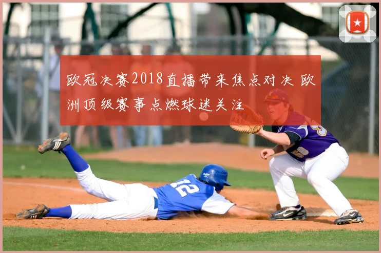 欧冠决赛2018直播带来焦点对决 欧洲顶级赛事点燃球迷关注