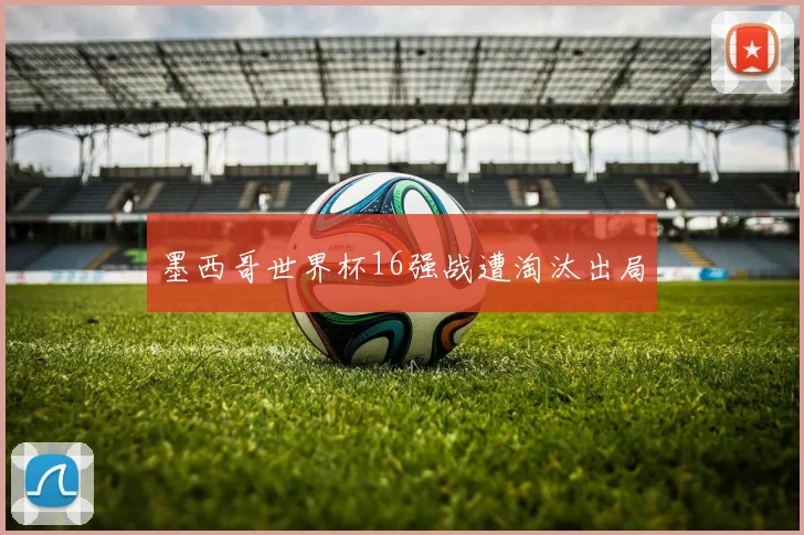 墨西哥世界杯16强战遭淘汰出局