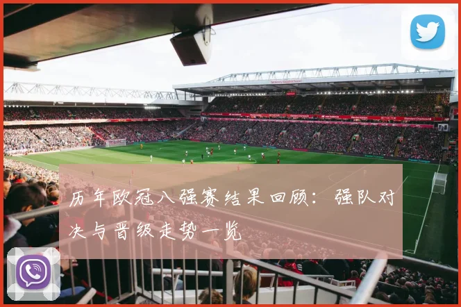 历年欧冠八强赛结果回顾:强队对决与晋级走势一览