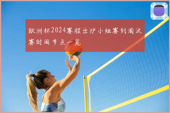 欧洲杯2024赛程出炉小组赛到淘汰赛时间节点一览
