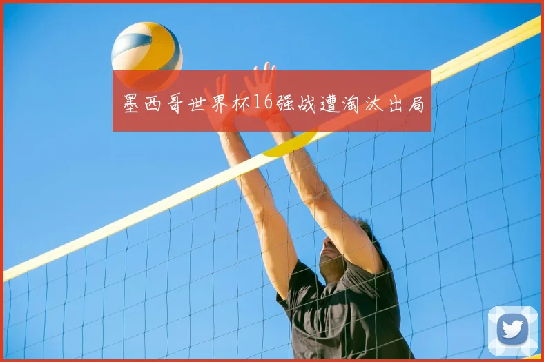 墨西哥世界杯16强战遭淘汰出局