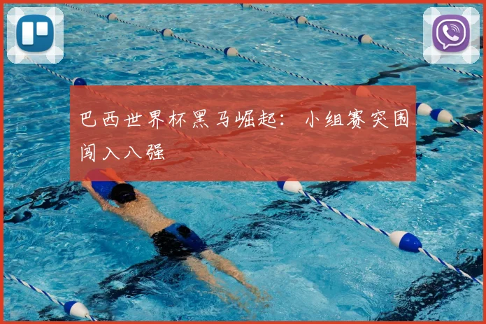 巴西世界杯黑马崛起:小组赛突围闯入八强